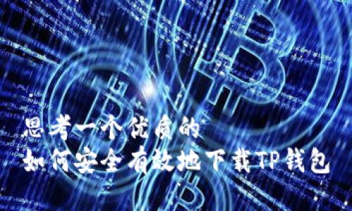 思考一个优质的  
如何安全有效地下载TP钱包