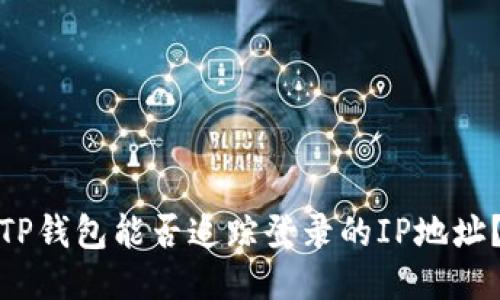 TP钱包能否追踪登录的IP地址？