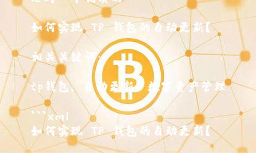 思考一个优质的

如何实现 TP 钱包的自动更新？

相关关键词： 

tp钱包, 自动更新, 数字资产管理

```xml
如何实现 TP 钱包的自动更新？