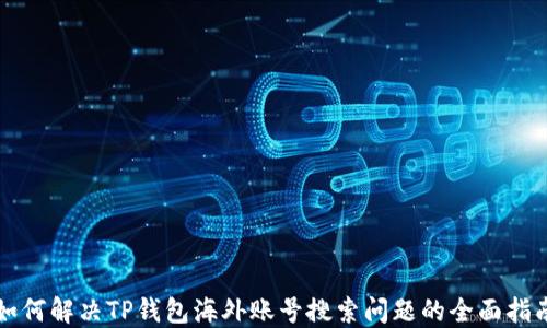 
如何解决TP钱包海外账号搜索问题的全面指南