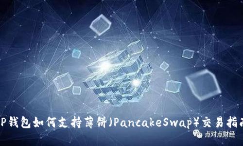 TP钱包如何支持薄饼（PancakeSwap）交易指南