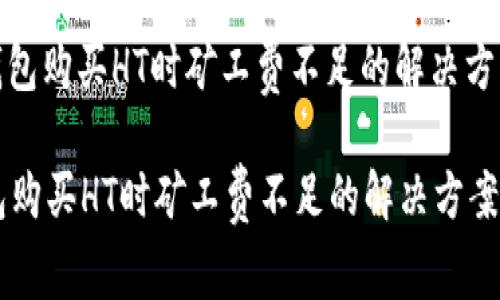 : 在TP钱包购买HT时矿工费不足的解决方案与指导

在TP钱包购买HT时矿工费不足的解决方案与指导
