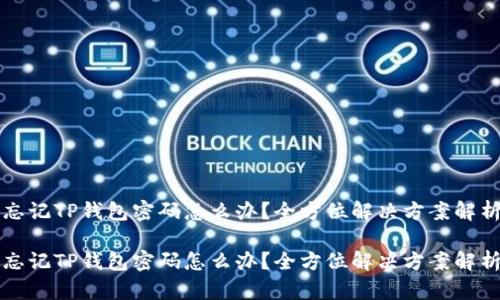 忘记TP钱包密码怎么办？全方位解决方案解析

忘记TP钱包密码怎么办？全方位解决方案解析