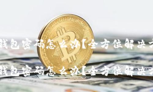 忘记TP钱包密码怎么办？全方位解决方案解析

忘记TP钱包密码怎么办？全方位解决方案解析