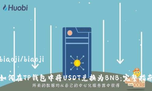 biaoji/biaoji

如何在TP钱包中将USDT兑换为BNB：完整指南