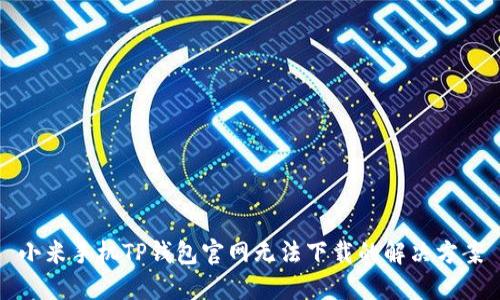 小米手机TP钱包官网无法下载的解决方案