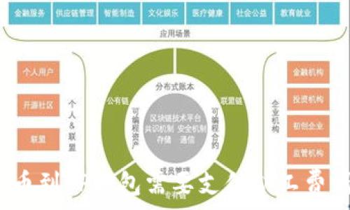   
转币到TP钱包需要支付矿工费吗？