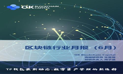 TP钱包最新动态：数字资产管理的新选择