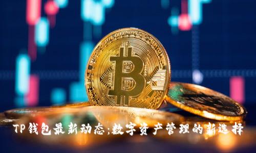 TP钱包最新动态：数字资产管理的新选择