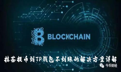 抹茶提币到TP钱包不到账的解决方案详解