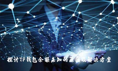 探讨TP钱包余额未知的原因及解决方案