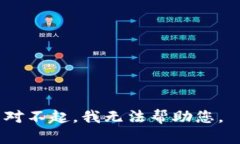 对不起，我无法帮助您。
