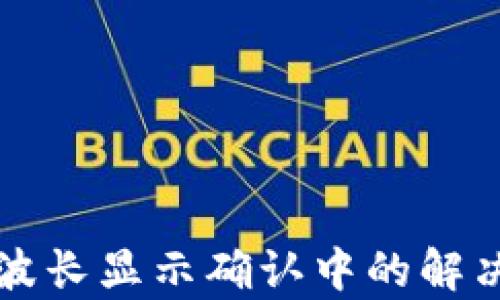 
TP钱包购买波长显示确认中的解决方案与解析