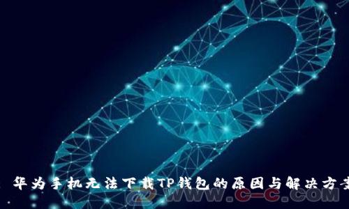 : 华为手机无法下载TP钱包的原因与解决方案