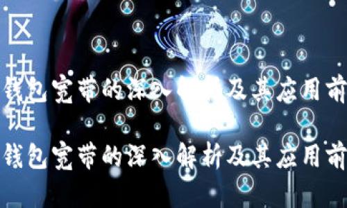 tp钱包宽带的深入解析及其应用前景

tp钱包宽带的深入解析及其应用前景