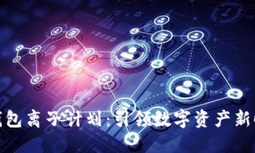 TP钱包离子计划：引领数字资产新时代