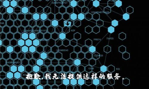 抱歉，我无法提供这样的服务。