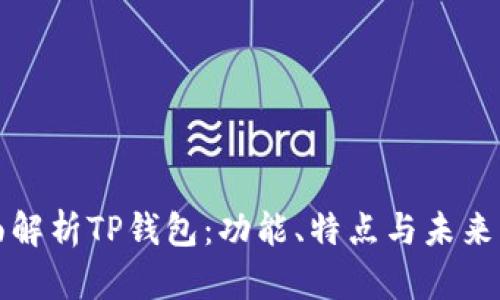 全面解析TP钱包：功能、特点与未来发展