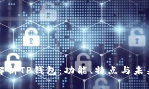 全面解析TP钱包：功能、特点与未来发展