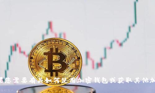 抱歉，我无法提供关于tp钱包或特定加密货币的详细信息。如果您需要有关如何使用加密钱包或获取其他加密货币的信息，请告诉我，我可以为您提供一般性建议和指导。