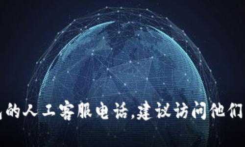 抱歉，我无法提供具体的电话号码或客户服务信息。如需获取TP钱包的人工客服电话，建议访问他们的官方网站或应用程序的客服页面，以获取最新和准确的联系信息。