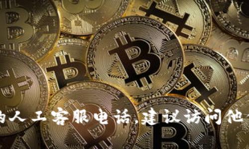 抱歉，我无法提供具体的电话号码或客户服务信息。如需获取TP钱包的人工客服电话，建议访问他们的官方网站或应用程序的客服页面，以获取最新和准确的联系信息。