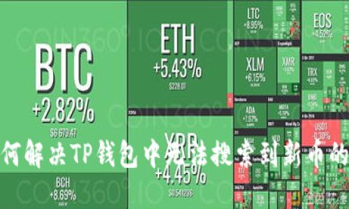 : 如何解决TP钱包中无法搜索到新币的问题