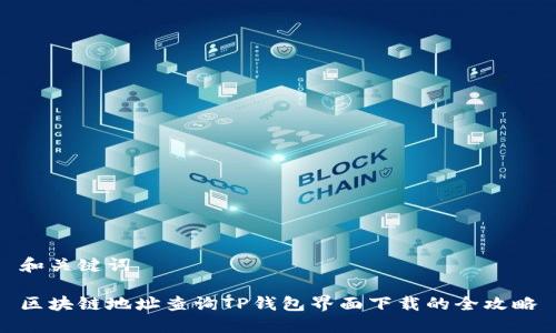 和关键词

区块链地址查询TP钱包界面下载的全攻略