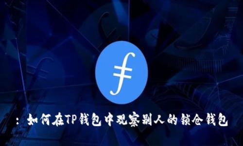 : 如何在TP钱包中观察别人的锁仓钱包