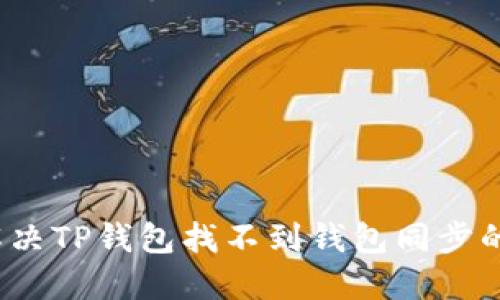如何解决TP钱包找不到钱包同步的问题？