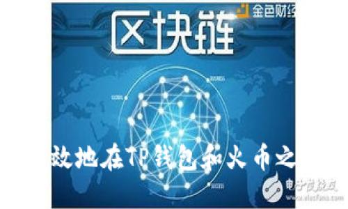 如何安全高效地在TP钱包和火币之间进行转账