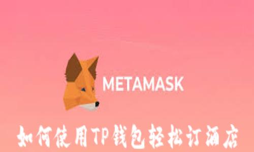 
如何使用TP钱包轻松订酒店