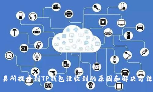 从交易所提币到TP钱包没收到的原因和解决方法解析