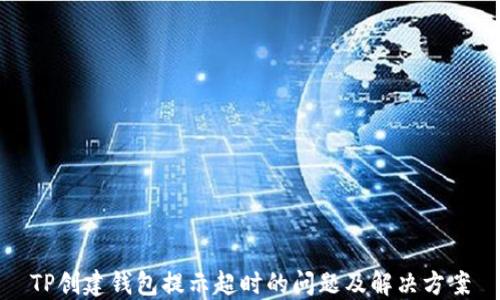 
TP创建钱包提示超时的问题及解决方案