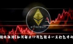 数币转账阻滞？如何解决TP钱包转币一直打包中的