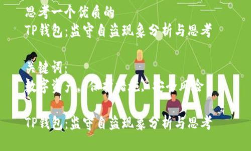 思考一个优质的  
TP钱包：监守自盗现象分析与思考  

关键词：  
数字资产, 保护措施, 安全风险  

TP钱包：监守自盗现象分析与思考