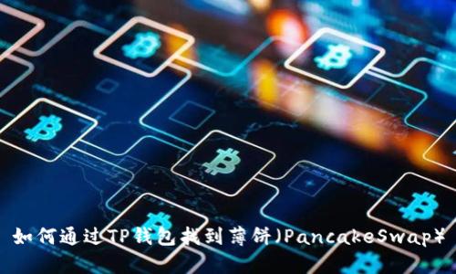 如何通过TP钱包找到薄饼（PancakeSwap）