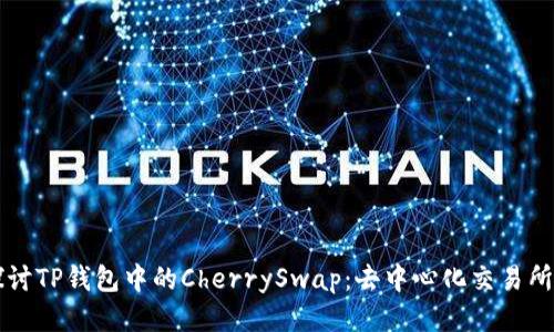 深入探讨TP钱包中的CherrySwap：去中心化交易所的未来