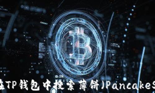 
如何在TP钱包中搜索薄饼（PancakeSwap）