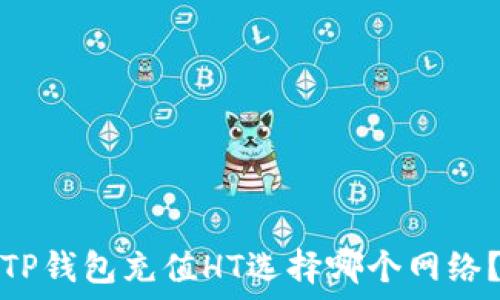   
TP钱包充值HT选择哪个网络？