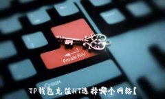   TP钱包充值HT选择哪个网络？
