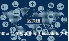 : 如何解决TP钱包在华为手机上无法下载的问题