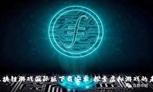  区块链游戏国际版下载安卓：探索虚拟游戏的未来