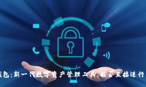  TP钱包：新一代数字资产管理工具，能否直接进行交易？