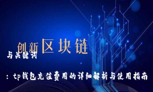 与关键词

: tp钱包充值费用的详细解析与使用指南