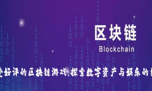 广受好评的区块链游戏：探索数字资产与娱乐的结合