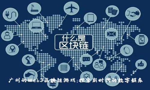 广州的Web3区块链游戏：探索新时代的数字娱乐