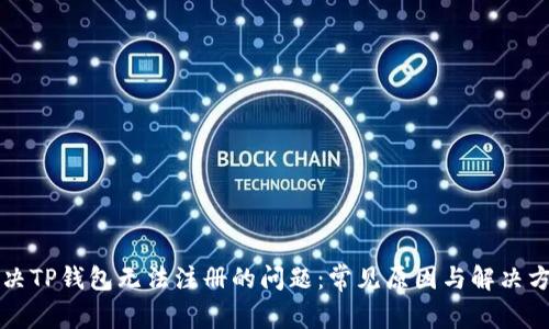 解决TP钱包无法注册的问题：常见原因与解决方案
