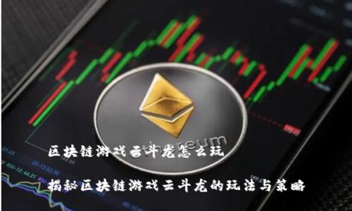 区块链游戏云斗龙怎么玩

揭秘区块链游戏云斗龙的玩法与策略