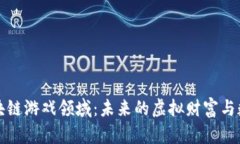 探索区块链游戏领域：未来的虚拟财富与数字资